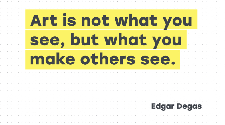 Quote by Edgar Degas
Art is not what you see, but what you make others see.